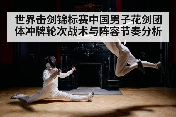 世界击剑锦标赛中国男子花剑团体冲牌轮次战术与阵容节奏分析