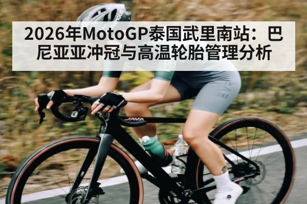 2026年MotoGP泰国武里南站：巴尼亚亚冲冠与高温轮胎管理分析