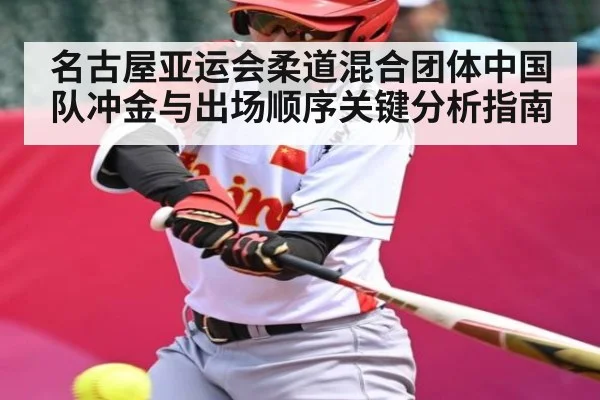 名古屋亚运会柔道混合团体中国队冲金与出场顺序关键分析指南