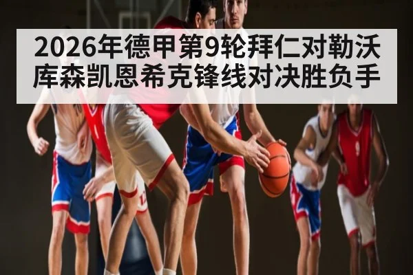2026年德甲第9轮拜仁对勒沃库森凯恩希克锋线对决胜负手